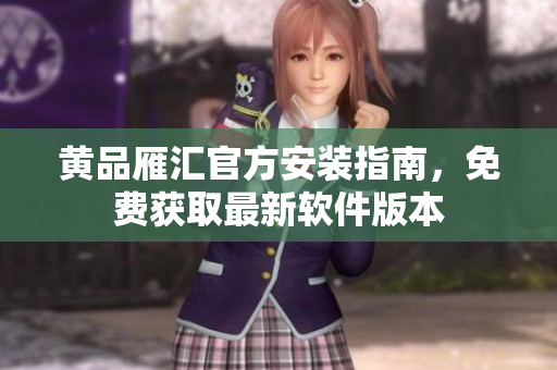 黄品雁汇官方安装指南，免费获取最新软件版本