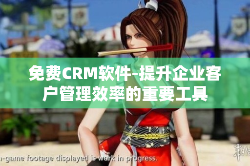 免费CRM软件-提升企业客户管理效率的重要工具