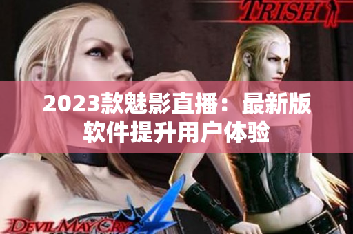 2023款魅影直播：最新版软件提升用户体验