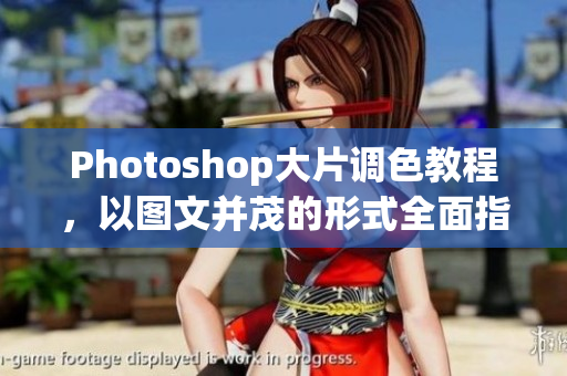 Photoshop大片调色教程，以图文并茂的形式全面指导。