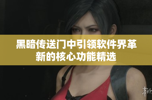 黑暗传送门中引领软件界革新的核心功能精选