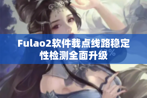 Fulao2软件载点线路稳定性检测全面升级