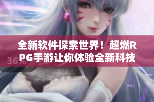 全新软件探索世界！超燃RPG手游让你体验全新科技风暴！