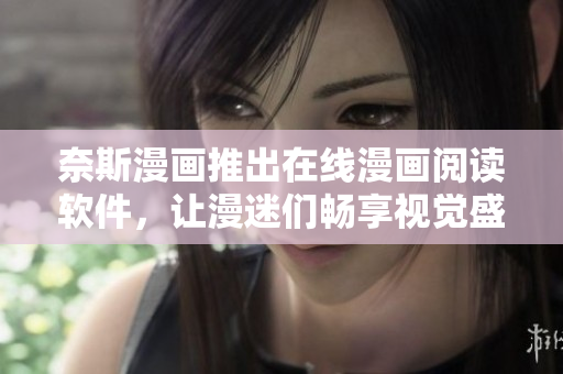 奈斯漫画推出在线漫画阅读软件，让漫迷们畅享视觉盛宴