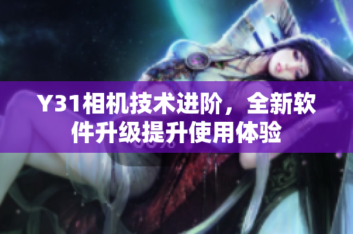 Y31相机技术进阶，全新软件升级提升使用体验