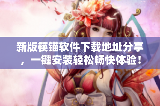 新版筷锚软件下载地址分享，一键安装轻松畅快体验！