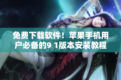免费下载软件！苹果手机用户必备的9 1版本安装教程