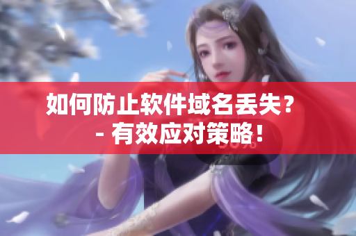 如何防止软件域名丢失？ - 有效应对策略！