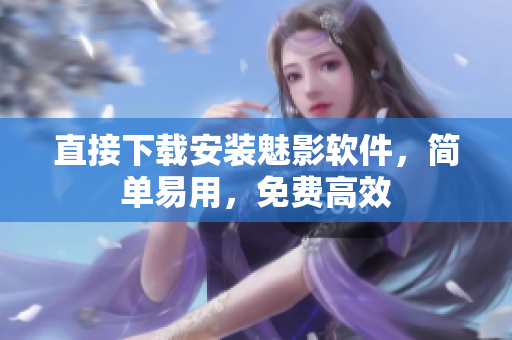 直接下载安装魅影软件，简单易用，免费高效
