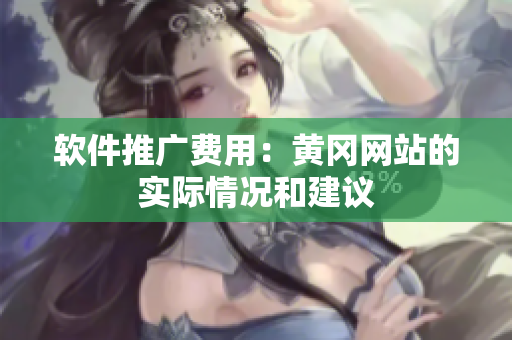 软件推广费用：黄冈网站的实际情况和建议