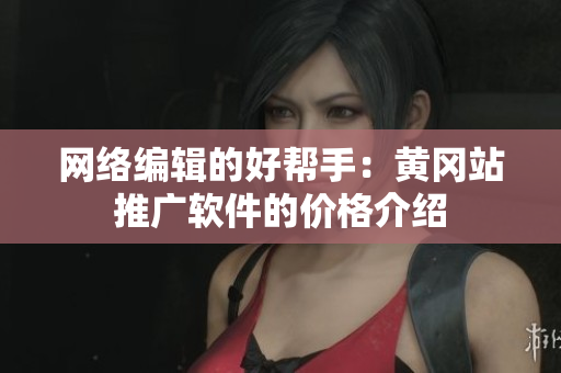 网络编辑的好帮手：黄冈站推广软件的价格介绍