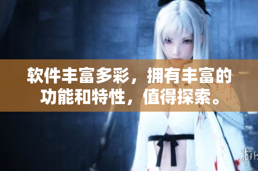 软件丰富多彩，拥有丰富的功能和特性，值得探索。