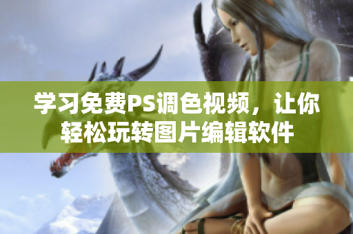 学习免费PS调色视频，让你轻松玩转图片编辑软件