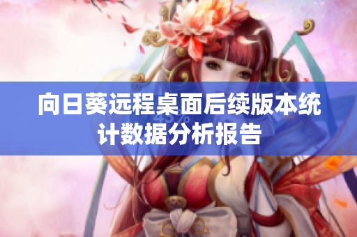 向日葵远程桌面后续版本统计数据分析报告