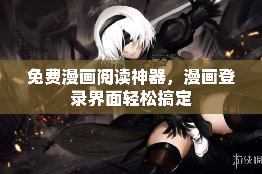 免费漫画阅读神器，漫画登录界面轻松搞定