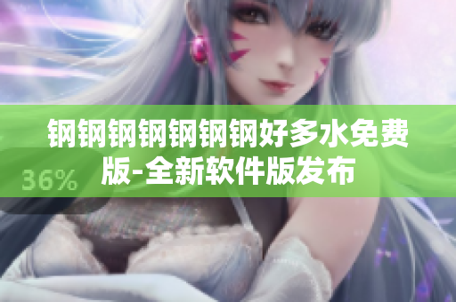 钢钢钢钢钢钢钢好多水免费版-全新软件版发布