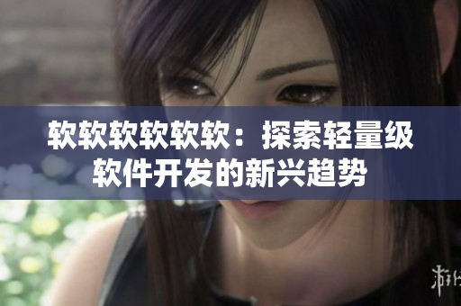 软软软软软软：探索轻量级软件开发的新兴趋势