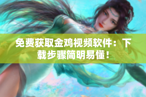 免费获取金鸡视频软件：下载步骤简明易懂！
