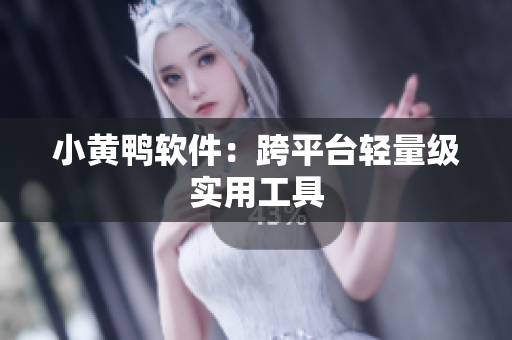 小黄鸭软件：跨平台轻量级实用工具