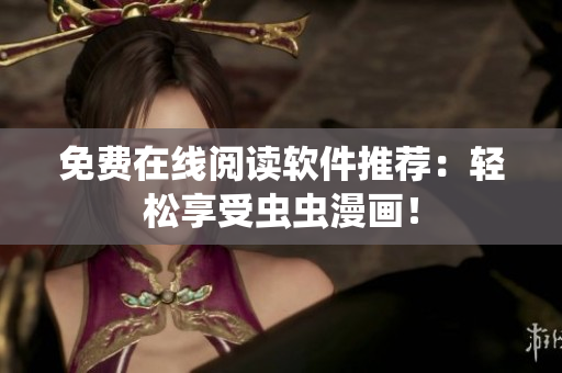 免费在线阅读软件推荐：轻松享受虫虫漫画！