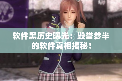 软件黑历史曝光：毁誉参半的软件真相揭秘！