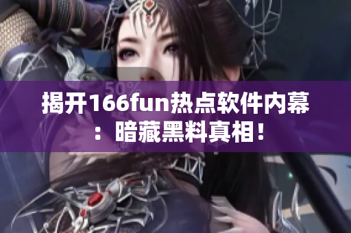 揭开166fun热点软件内幕：暗藏黑料真相！