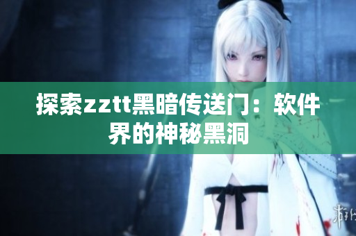 探索zztt黑暗传送门：软件界的神秘黑洞