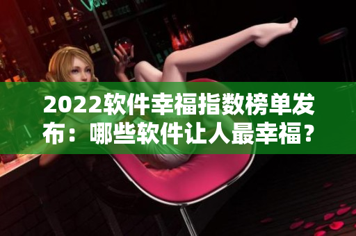2022软件幸福指数榜单发布：哪些软件让人最幸福？