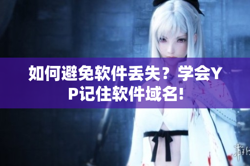 如何避免软件丢失？学会YP记住软件域名!