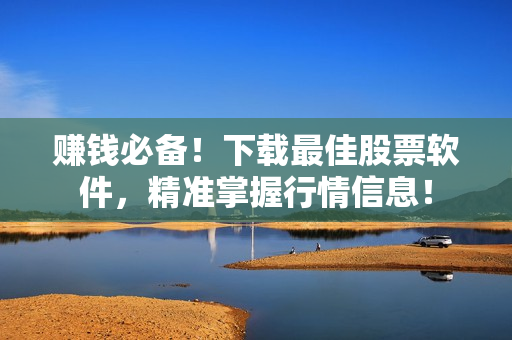 赚钱必备！下载最佳股票软件，精准掌握行情信息！