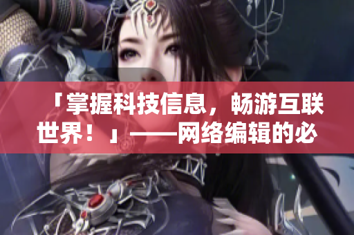 「掌握科技信息，畅游互联世界！」——网络编辑的必备工具！