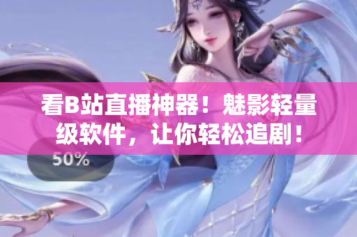 看B站直播神器！魅影轻量级软件，让你轻松追剧！