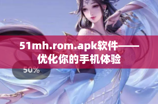51mh.rom.apk软件——优化你的手机体验