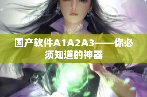 国产软件A1A2A3——你必须知道的神器
