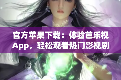 官方苹果下载：体验芭乐视App，轻松观看热门影视剧