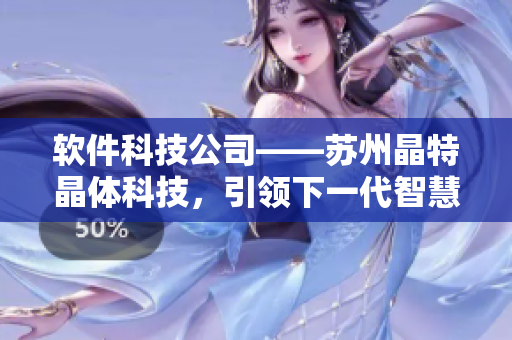 软件科技公司——苏州晶特晶体科技，引领下一代智慧产业
