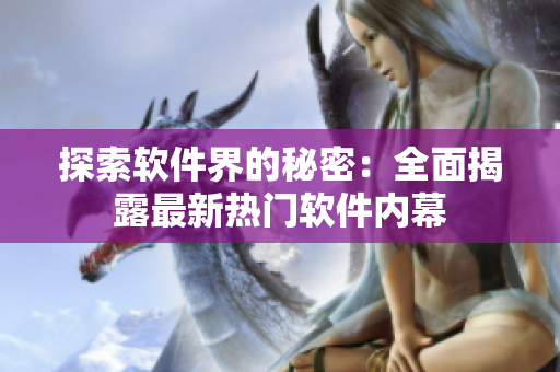 探索软件界的秘密：全面揭露最新热门软件内幕