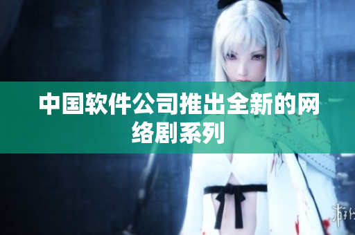 中国软件公司推出全新的网络剧系列