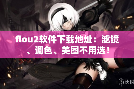 flou2软件下载地址：滤镜、调色、美图不用选！