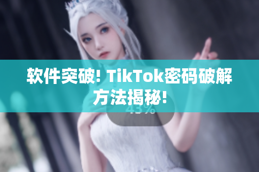 软件突破! TikTok密码破解方法揭秘!