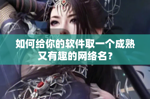 如何给你的软件取一个成熟又有趣的网络名？