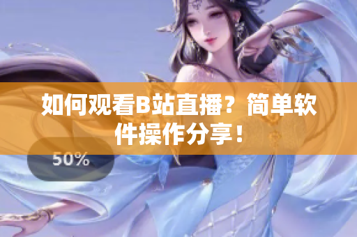 如何观看B站直播？简单软件操作分享！