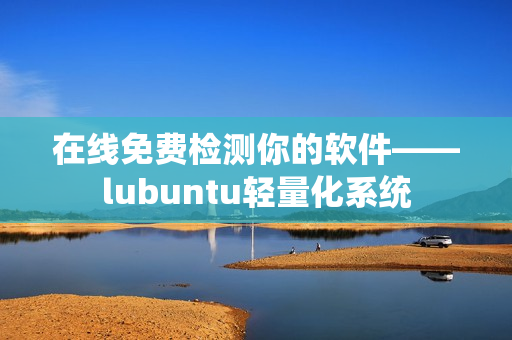在线免费检测你的软件——lubuntu轻量化系统