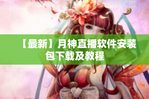 【最新】月神直播软件安装包下载及教程