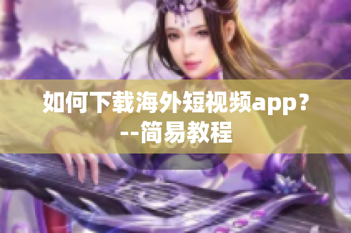 如何下载海外短视频app？--简易教程