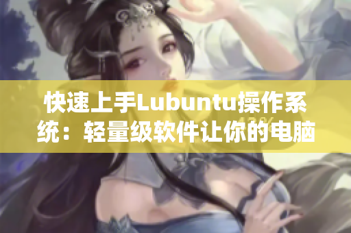 快速上手Lubuntu操作系统：轻量级软件让你的电脑更高效