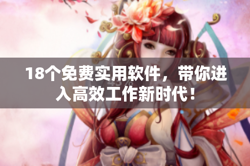 18个免费实用软件，带你进入高效工作新时代！