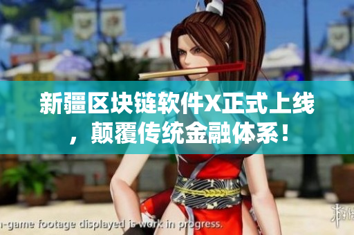 新疆区块链软件X正式上线，颠覆传统金融体系！
