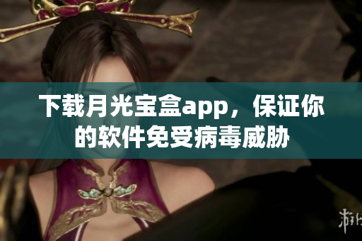 下载月光宝盒app，保证你的软件免受病毒威胁