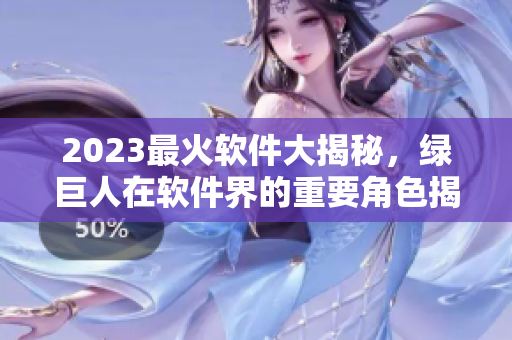 2023最火软件大揭秘，绿巨人在软件界的重要角色揭晓！